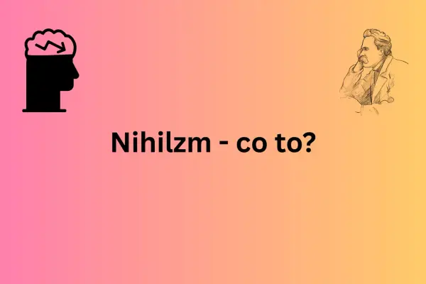 Nihilizm - Co to jest? Sens, wartości i granice pewności